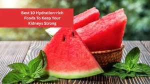 Best 10 Hydration-rich Foods To Keep Your Kidneys Strong