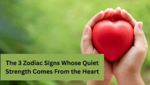 The 3 Zodiac Signs Whose Quiet Strength Comes From the Heart
