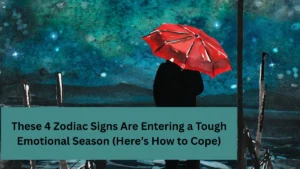 These 4 Zodiac Signs Are Entering a Tough Emotional Season (Here’s How