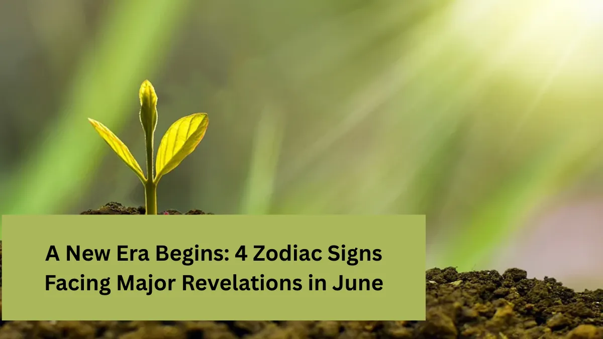 A New Era Begins: 4 Zodiac Signs Facing Major Revelations in June