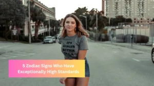 5 Zodiac Signs Who Have Exceptionally High Standards