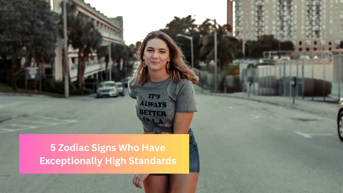 5 Zodiac Signs Who Have Exceptionally High Standards